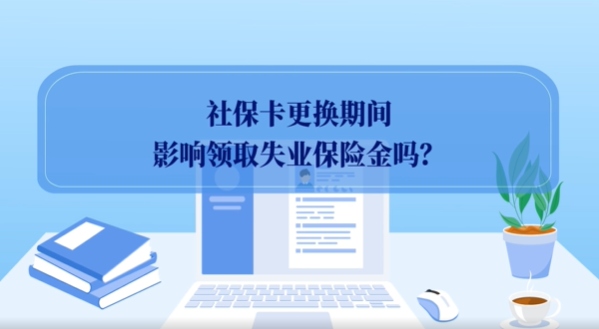 社保卡更换期间影响领取失业保险金吗？1分钟看懂